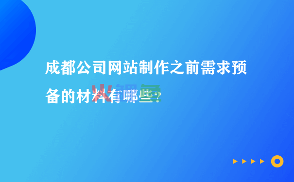 成都公司网站制作之前需求预备的材料有哪些？