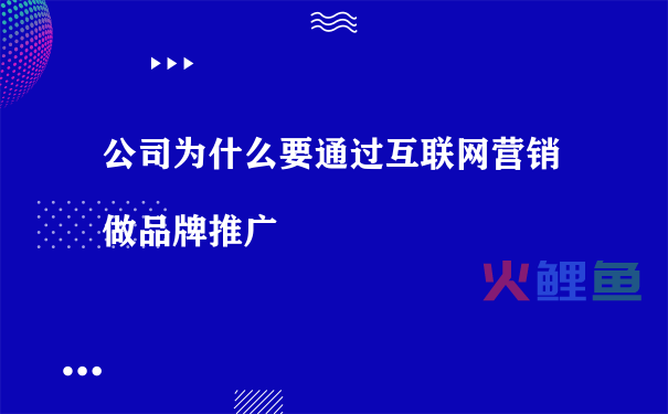 公司为什么要通过互联网营销做品牌推广