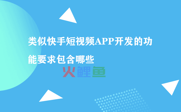 类似快手短视频APP开发的功能要求包含哪些
