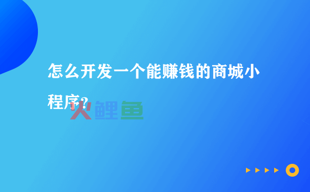怎么开发一个能赚钱的商城小程序？