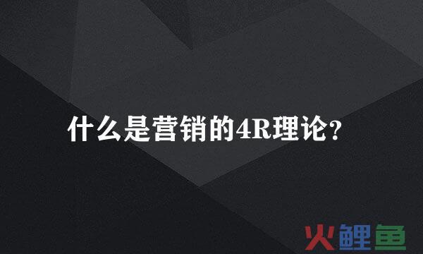 4r营销理论内容，什么是营销的4R理论？