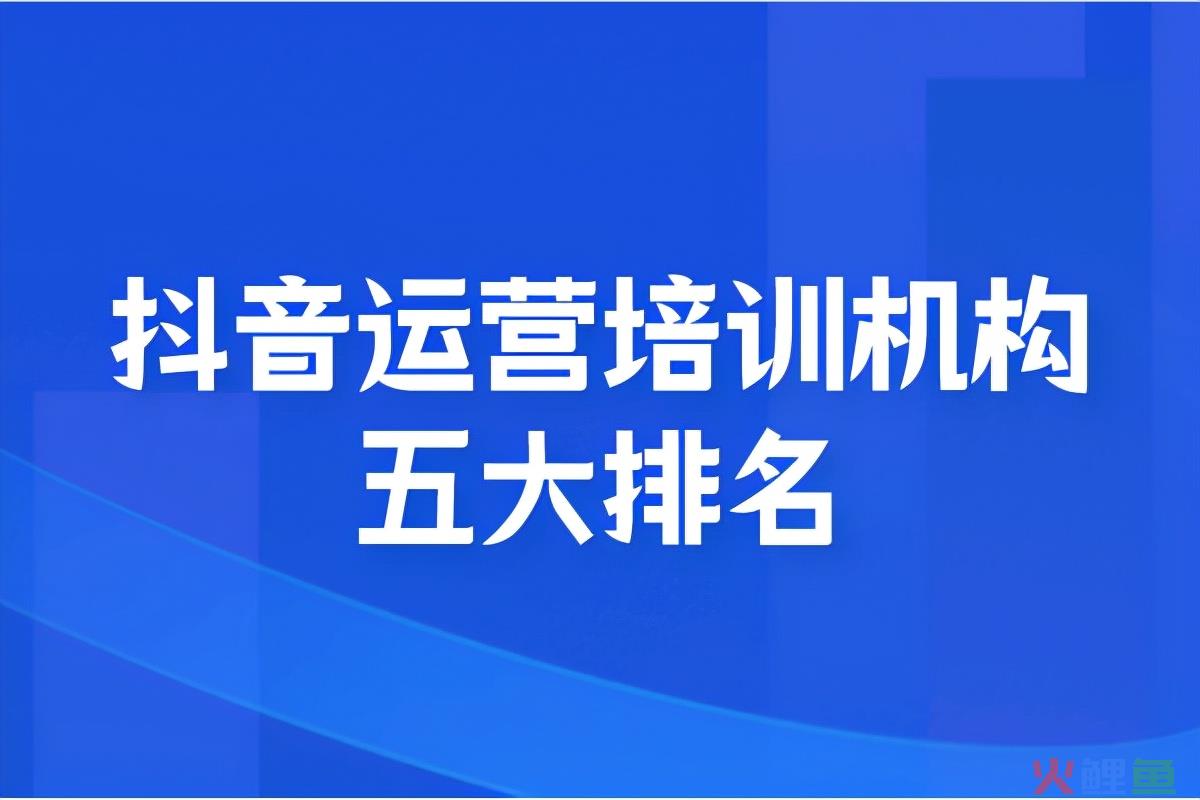 线上运营课程哪家好（解读抖音运营培训机构五大排名）