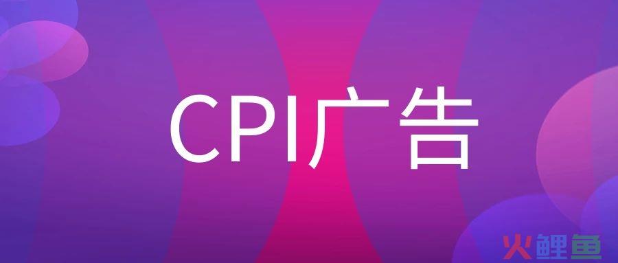 CPI广告是什么意思？