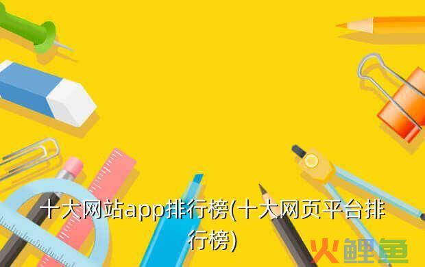 十大网站app排行榜(十大网页平台排行榜)