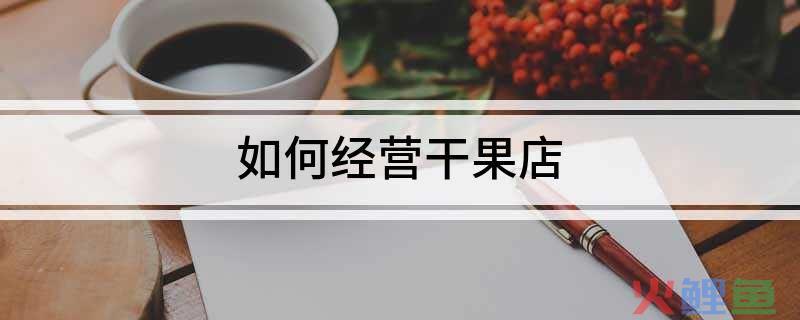 伊人伊口干果店(大悦城店)怎么样_干果店营销方式_干果店营销方式