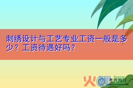 城市品牌策划，刺绣设计与工艺专业工资一般是多少？工资待遇好吗？