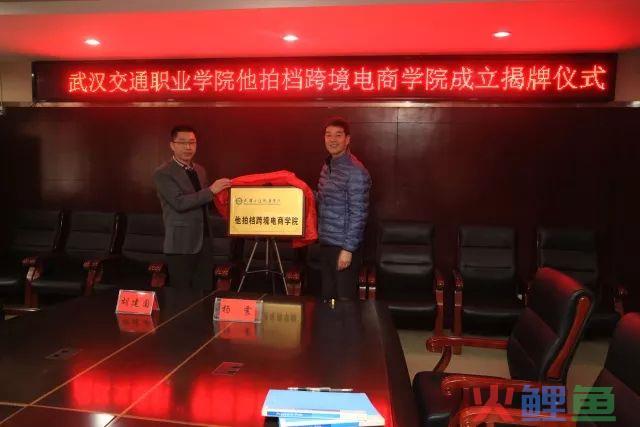 【精选】武汉交通职业学院他拍档跨境电商学院成立揭牌仪式圆满成功(顺德跨境电商学院)