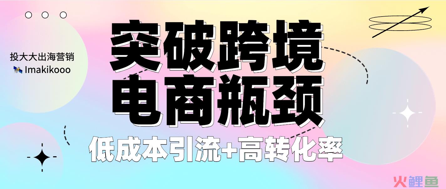 突破跨境电商瓶颈：低成本引流+高转化率，这4大渠道怎么用