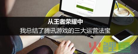 王者荣耀帮我总结了腾讯游戏的这些产品运营方法论
