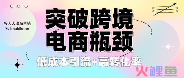 冲破跨境电商瓶颈:低本钱引流+高转化率,这4大渠道怎样用