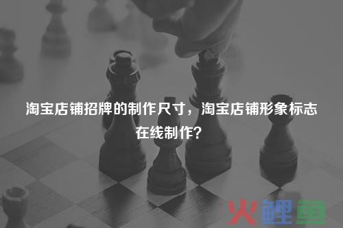 淘宝店铺招牌多大尺寸？淘宝店铺招牌怎么装修？