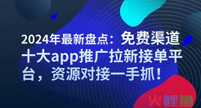 2024年最新盘点：免费渠道十大app推广拉新接单平台，资源对接 